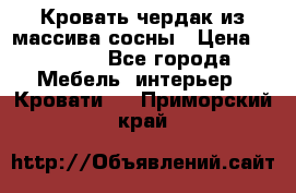 Кровать чердак из массива сосны › Цена ­ 9 010 - Все города Мебель, интерьер » Кровати   . Приморский край